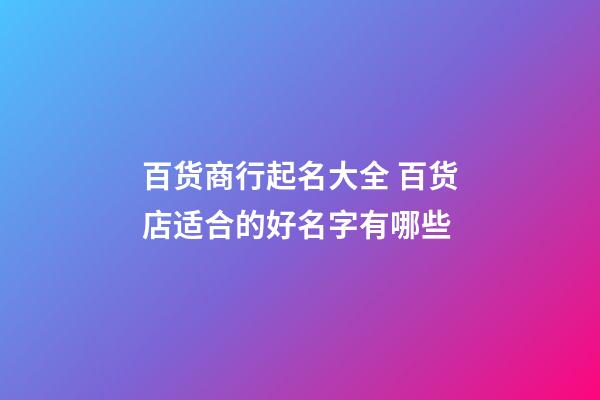 百货商行起名大全 百货店适合的好名字有哪些-第1张-店铺起名-玄机派